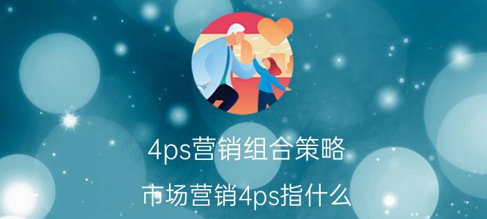 4ps营销组合策略 市场营销4ps指什么？